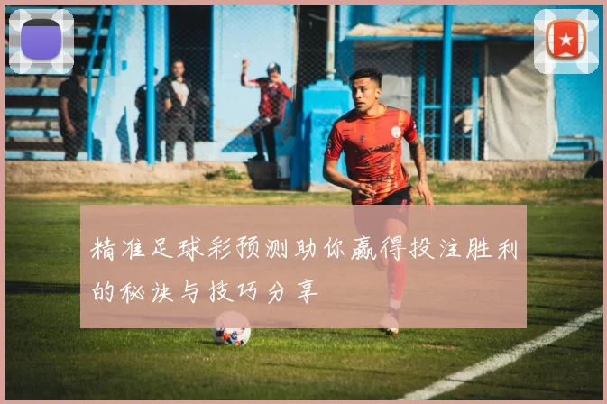 精准足球彩预测助你赢得投注胜利的秘诀与技巧分享