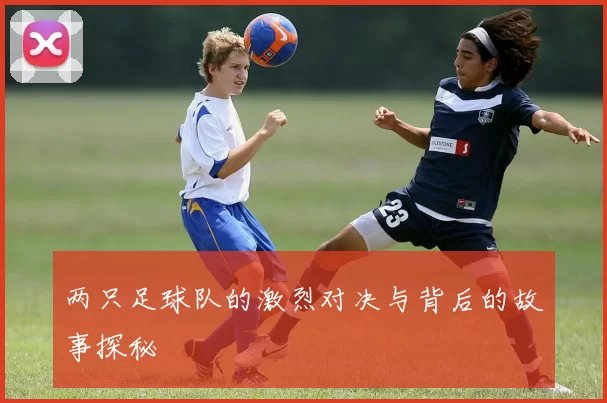两只足球队的激烈对决与背后的故事探秘