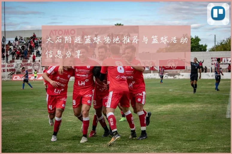 大石附近篮球场地推荐与篮球活动信息分享