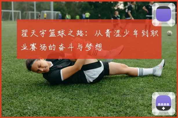翟天宇篮球之路：从青涩少年到职业赛场的奋斗与梦想