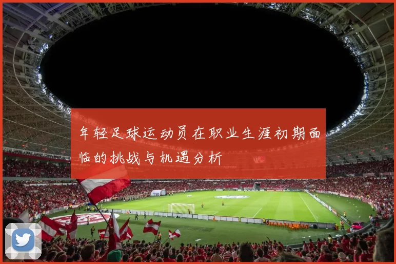 年轻足球运动员在职业生涯初期面临的挑战与机遇分析