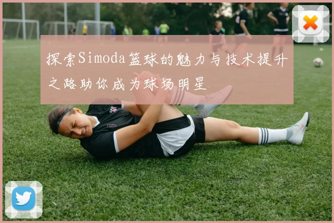 探索Simoda篮球的魅力与技术提升之路助你成为球场明星