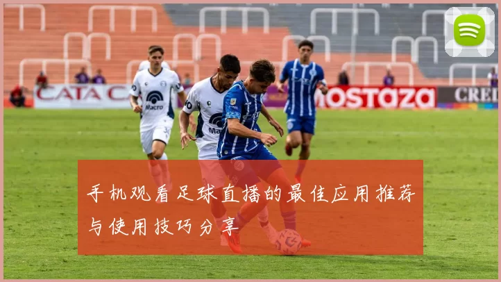手机观看足球直播的最佳应用推荐与使用技巧分享