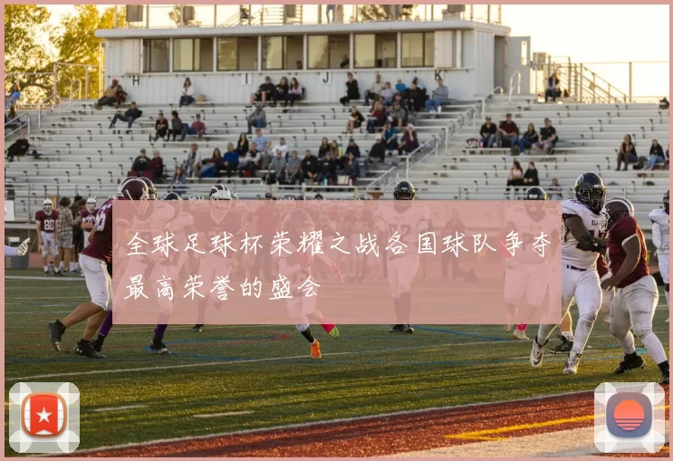 全球足球杯荣耀之战各国球队争夺最高荣誉的盛会